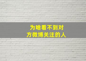 为啥看不到对方微博关注的人