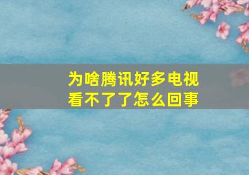 为啥腾讯好多电视看不了了怎么回事