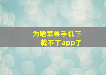 为啥苹果手机下载不了app了