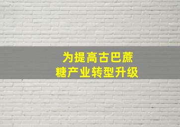 为提高古巴蔗糖产业转型升级