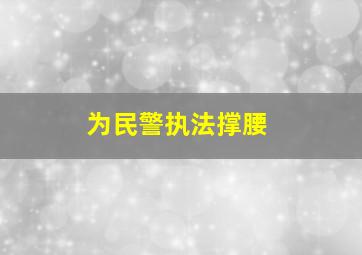 为民警执法撑腰