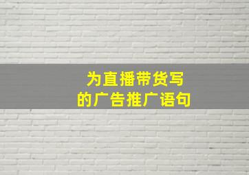 为直播带货写的广告推广语句