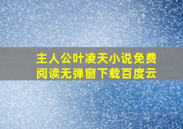 主人公叶凌天小说免费阅读无弹窗下载百度云