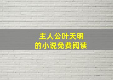 主人公叶天明的小说免费阅读