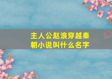 主人公赵浪穿越秦朝小说叫什么名字