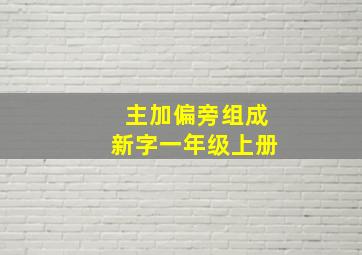 主加偏旁组成新字一年级上册