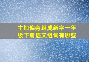 主加偏旁组成新字一年级下册语文组词有哪些