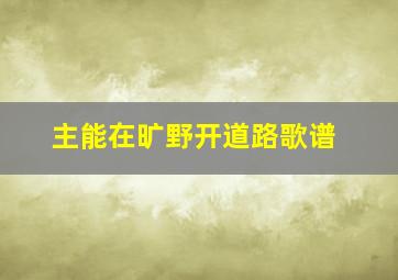 主能在旷野开道路歌谱