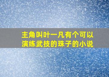 主角叫叶一凡有个可以演练武技的珠子的小说