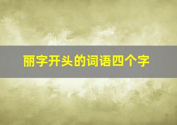 丽字开头的词语四个字