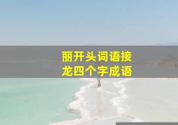 丽开头词语接龙四个字成语