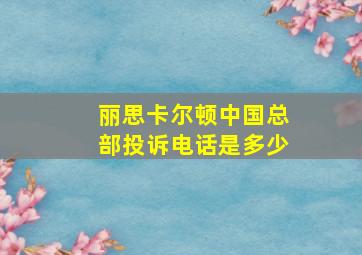 丽思卡尔顿中国总部投诉电话是多少