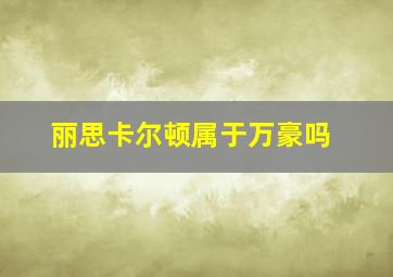 丽思卡尔顿属于万豪吗