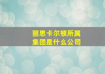 丽思卡尔顿所属集团是什么公司