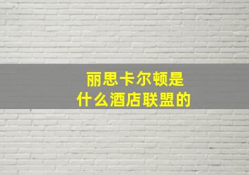 丽思卡尔顿是什么酒店联盟的