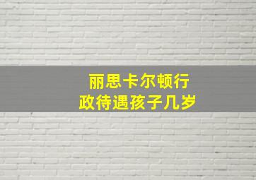 丽思卡尔顿行政待遇孩子几岁