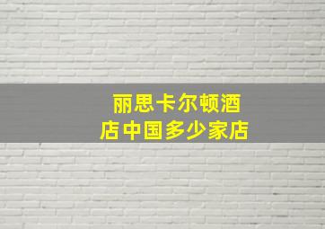 丽思卡尔顿酒店中国多少家店