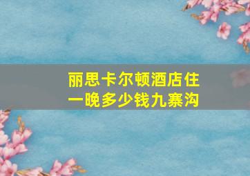 丽思卡尔顿酒店住一晚多少钱九寨沟