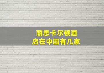 丽思卡尔顿酒店在中国有几家