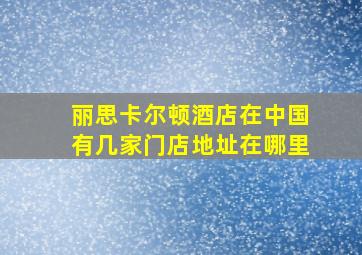 丽思卡尔顿酒店在中国有几家门店地址在哪里