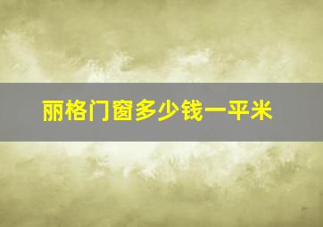 丽格门窗多少钱一平米