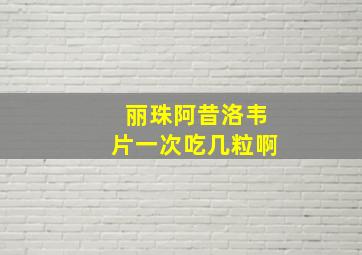 丽珠阿昔洛韦片一次吃几粒啊