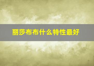 丽莎布布什么特性最好