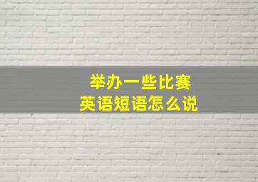 举办一些比赛英语短语怎么说