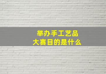 举办手工艺品大赛目的是什么