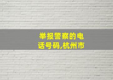 举报警察的电话号码,杭州市