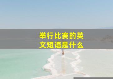 举行比赛的英文短语是什么