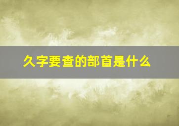 久字要查的部首是什么