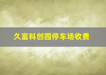 久富科创园停车场收费