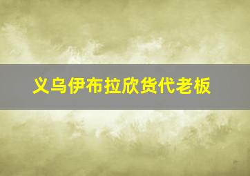 义乌伊布拉欣货代老板