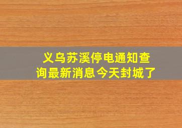 义乌苏溪停电通知查询最新消息今天封城了