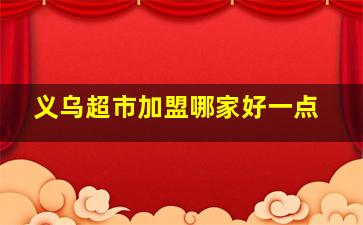 义乌超市加盟哪家好一点