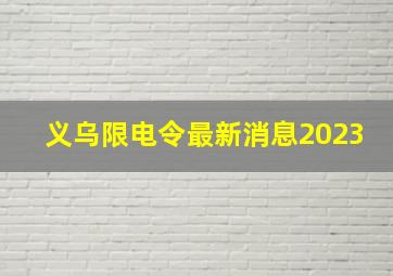 义乌限电令最新消息2023