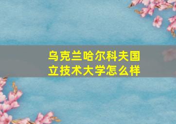 乌克兰哈尔科夫国立技术大学怎么样