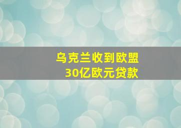 乌克兰收到欧盟30亿欧元贷款