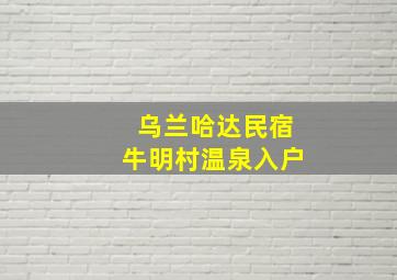 乌兰哈达民宿牛明村温泉入户