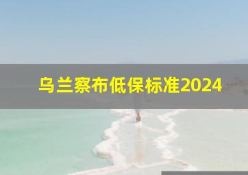 乌兰察布低保标准2024