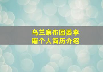 乌兰察布团委李锴个人简历介绍