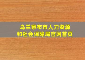 乌兰察布市人力资源和社会保障局官网首页