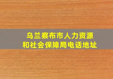 乌兰察布市人力资源和社会保障局电话地址