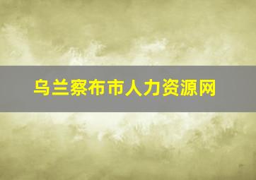 乌兰察布市人力资源网