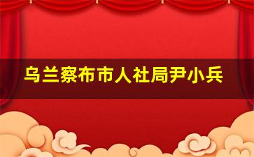 乌兰察布市人社局尹小兵