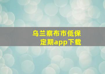 乌兰察布市低保定期app下载