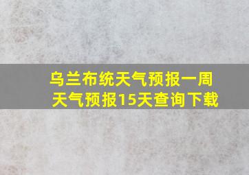 乌兰布统天气预报一周天气预报15天查询下载