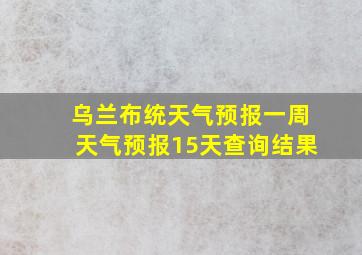 乌兰布统天气预报一周天气预报15天查询结果