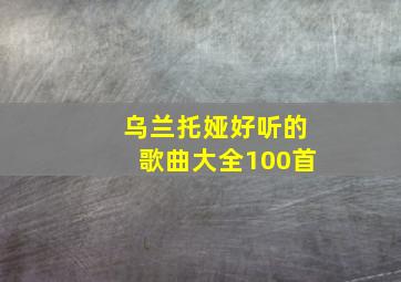 乌兰托娅好听的歌曲大全100首